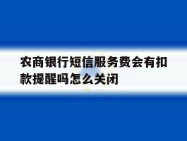 包含农商银行短信服务费会有扣款提醒吗怎么关闭的词条