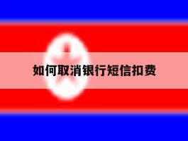 如何取消银行短信扣费
