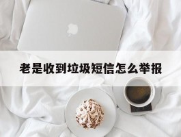 老是收到垃圾短信怎么举报
