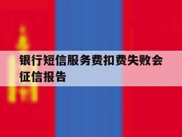 银行短信服务费扣费失败会征信报告
