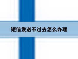 短信发送不过去怎么办理