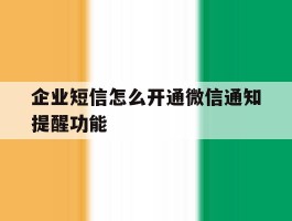企业短信怎么开通微信通知提醒功能