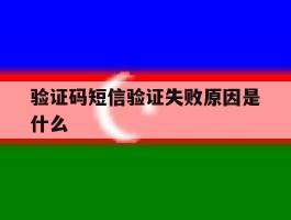 验证码短信验证失败原因是什么