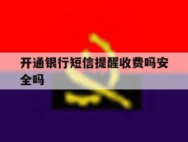 开通银行短信提醒收费吗安全吗