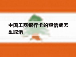中国工商银行卡的短信费怎么取消