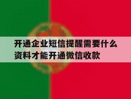 开通企业短信提醒需要什么资料才能开通微信收款的简单介绍