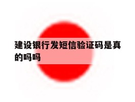 建设银行发短信验证码是真的吗吗