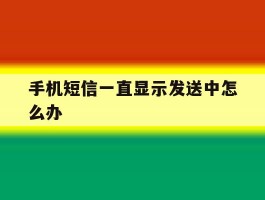 手机短信一直显示发送中怎么办