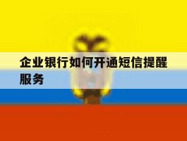 企业银行如何开通短信提醒服务