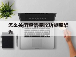 怎么关闭短信接收功能呢华为