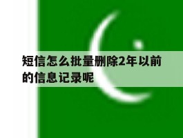 短信怎么批量删除2年以前的信息记录呢
