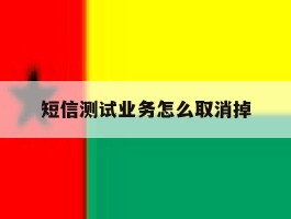 短信测试业务怎么取消掉