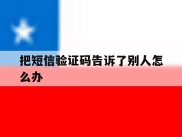 把短信验证码告诉了别人怎么办