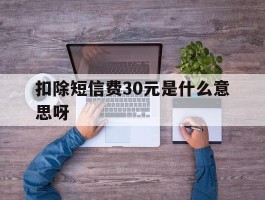 扣除短信费30元是什么意思呀