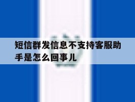 短信群发信息不支持客服助手是怎么回事儿的简单介绍