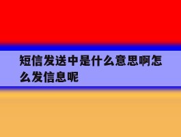 短信发送中是什么意思啊怎么发信息呢的简单介绍
