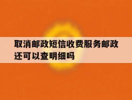 取消邮政短信收费服务邮政还可以查明细吗