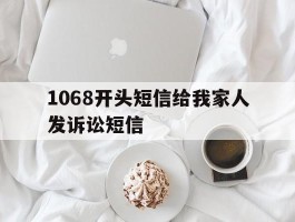 1068开头短信给我家人发诉讼短信