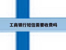 工商银行短信需要收费吗