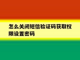 怎么关闭短信验证码获取权限设置密码