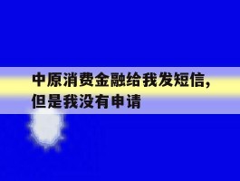 中原消费金融给我发短信,但是我没有申请