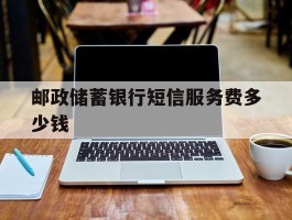 邮政储蓄银行短信服务费多少钱