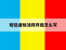 短信通知法院开庭怎么写