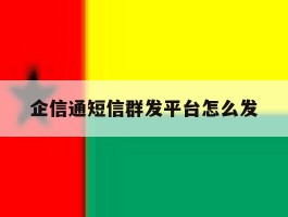 企信通短信群发平台怎么发