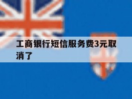 工商银行短信服务费3元取消了
