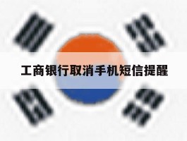 工商银行取消手机短信提醒
