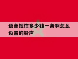 语音短信多少钱一条啊怎么设置的铃声