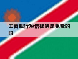 工商银行短信提醒是免费的吗