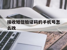 包含接收短信验证码的手机号怎么改的词条