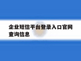 关于企业短信平台登录入口官网查询信息的信息