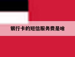 银行卡的短信服务费是啥
