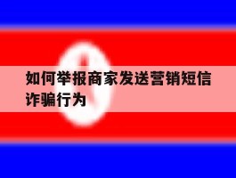 如何举报商家发送营销短信诈骗行为的简单介绍