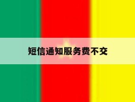 短信通知服务费不交