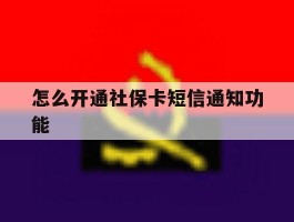 怎么开通社保卡短信通知功能
