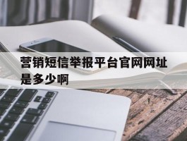 营销短信举报平台官网网址是多少啊
