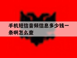 手机短信音频信息多少钱一条啊怎么查