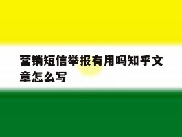 营销短信举报有用吗知乎文章怎么写