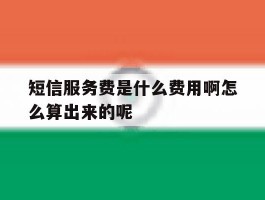 短信服务费是什么费用啊怎么算出来的呢的简单介绍