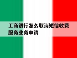 工商银行怎么取消短信收费服务业务申请