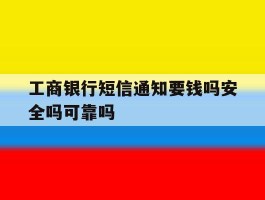 工商银行短信通知要钱吗安全吗可靠吗的简单介绍
