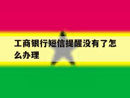 工商银行短信提醒没有了怎么办理