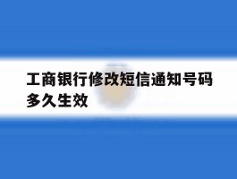 工商银行修改短信通知号码多久生效