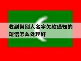 收到带别人名字欠款通知的短信怎么处理好