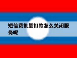 短信费批量扣款怎么关闭服务呢
