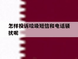 怎样投诉垃圾短信和电话骚扰呢