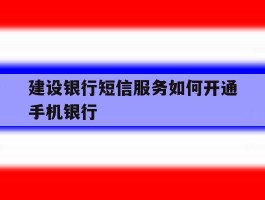 建设银行短信服务如何开通手机银行